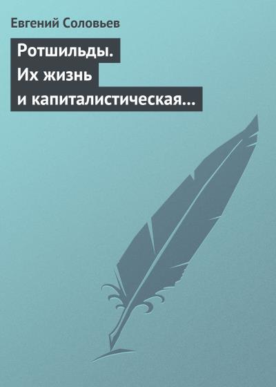 Книга Ротшильды. Их жизнь и капиталистическая деятельность (Евгений Андреевич Соловьев)